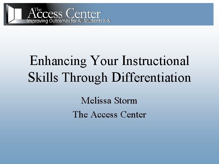 Enhancing Your Instructional Skills Through Differentiation Melissa Storm The Access Center 