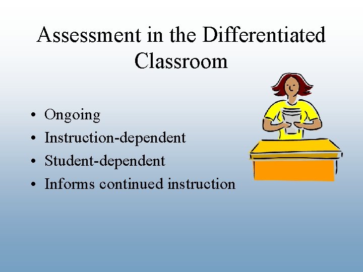 Assessment in the Differentiated Classroom • • Ongoing Instruction-dependent Student-dependent Informs continued instruction 