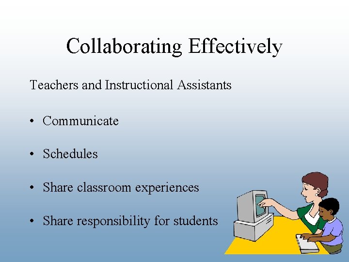 Collaborating Effectively Teachers and Instructional Assistants • Communicate • Schedules • Share classroom experiences