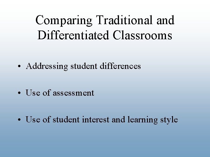 Comparing Traditional and Differentiated Classrooms • Addressing student differences • Use of assessment •