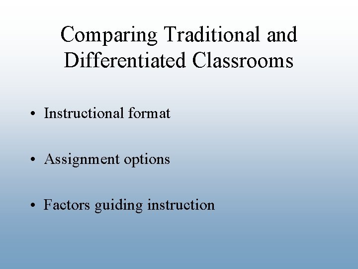 Comparing Traditional and Differentiated Classrooms • Instructional format • Assignment options • Factors guiding