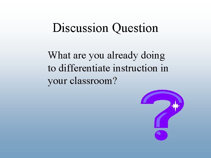 Discussion Question What are you already doing to differentiate instruction in your classroom? 