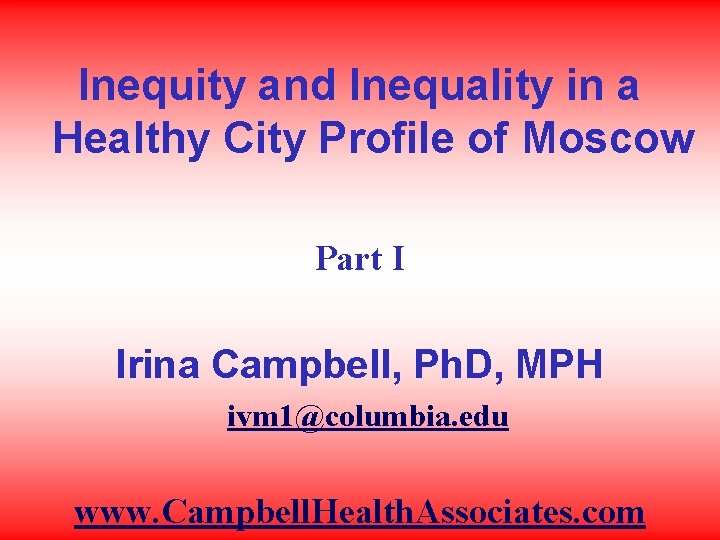 Inequity and Inequality in a Healthy City Profile of Moscow Part I Irina Campbell,