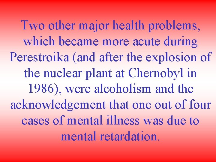 Two other major health problems, which became more acute during Perestroika (and after the