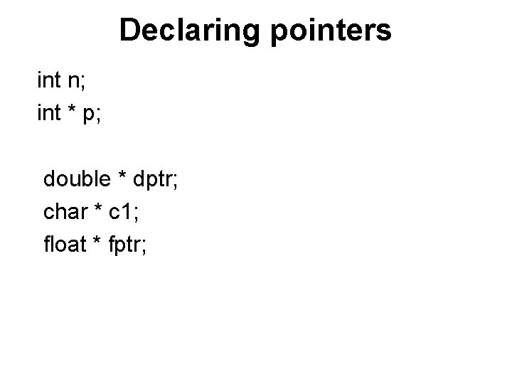 Declaring pointers int n; int * p; double * dptr; char * c 1;