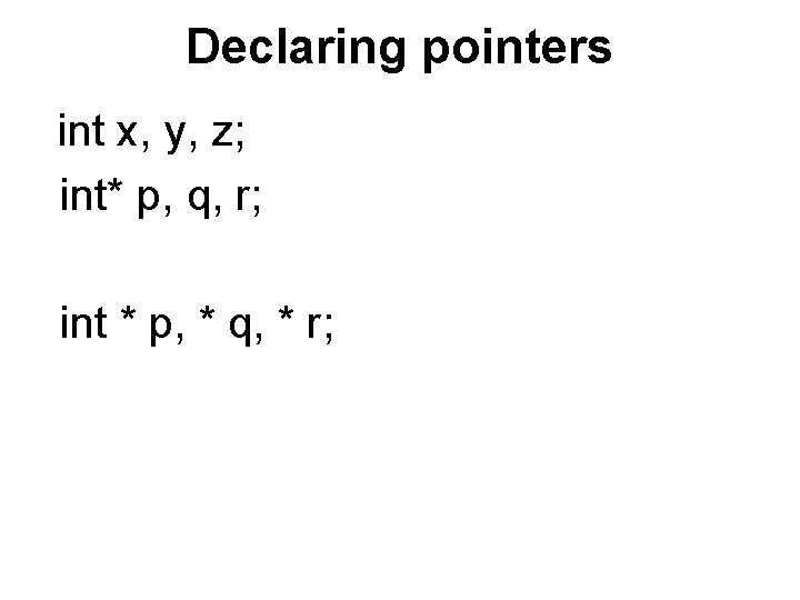 Declaring pointers int x, y, z; int* p, q, r; int * p, *