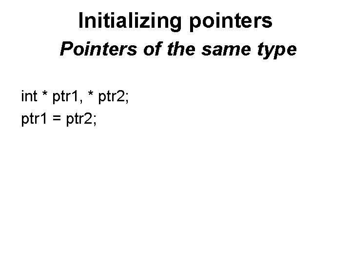 Initializing pointers Pointers of the same type int * ptr 1, * ptr 2;