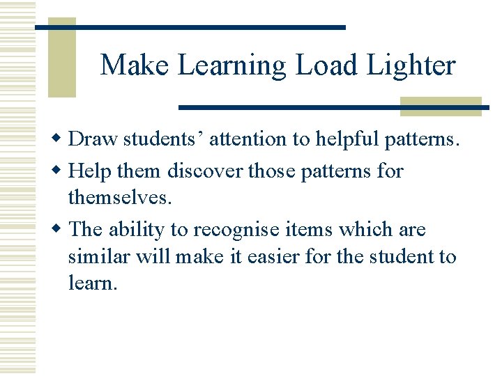 Make Learning Load Lighter w Draw students’ attention to helpful patterns. w Help them