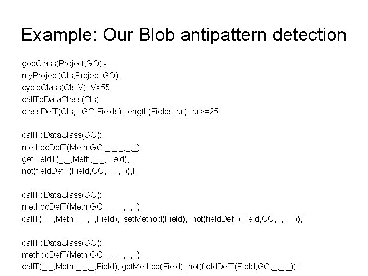 Example: Our Blob antipattern detection god. Class(Project, GO): my. Project(Cls, Project, GO), cyclo. Class(Cls,