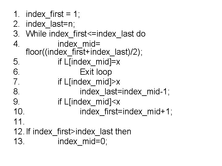 1. index_first = 1; 2. index_last=n; 3. While index_first<=index_last do 4. index_mid= floor((index_first+index_last)/2); 5.
