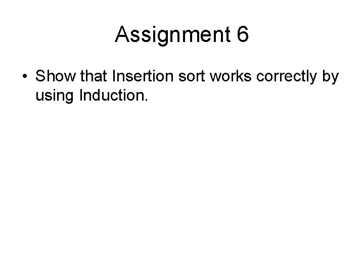 Assignment 6 • Show that Insertion sort works correctly by using Induction. 