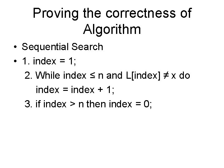 Proving the correctness of Algorithm • Sequential Search • 1. index = 1; 2.