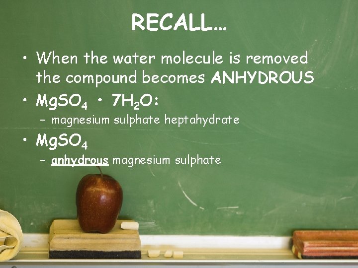 RECALL… • When the water molecule is removed the compound becomes ANHYDROUS • Mg.