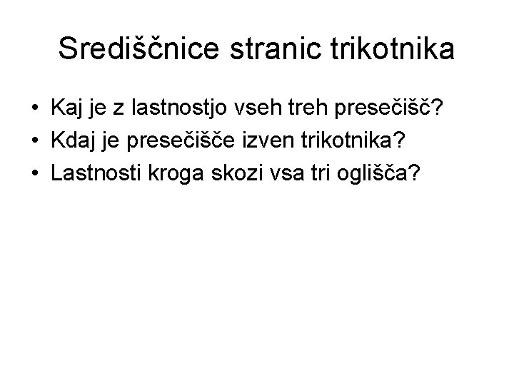 Središčnice stranic trikotnika • Kaj je z lastnostjo vseh treh presečišč? • Kdaj je