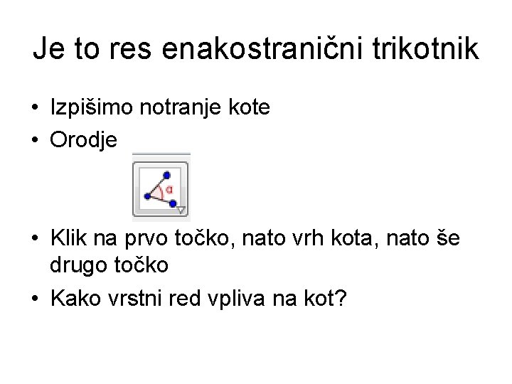 Je to res enakostranični trikotnik • Izpišimo notranje kote • Orodje • Klik na