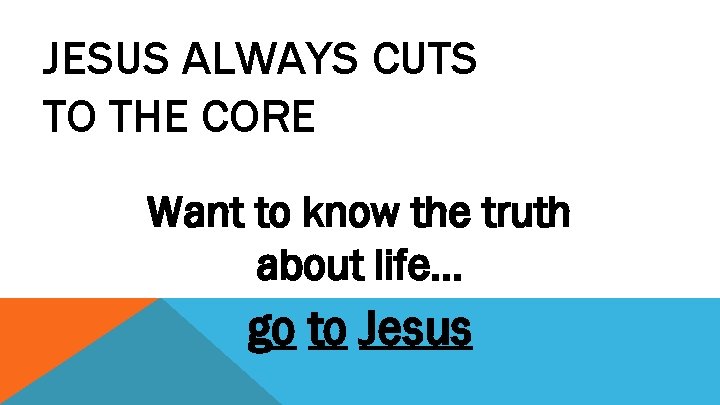 JESUS ALWAYS CUTS TO THE CORE Want to know the truth about life… go
