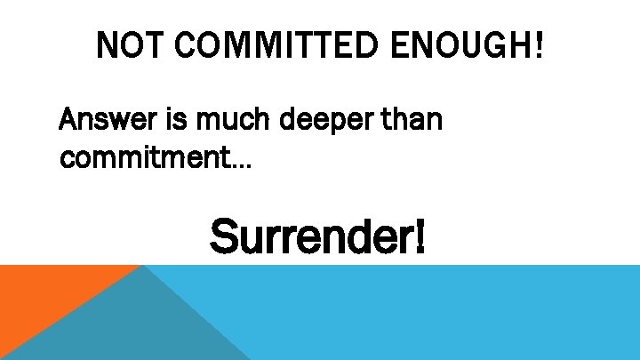 NOT COMMITTED ENOUGH! Answer is much deeper than commitment… Surrender! 