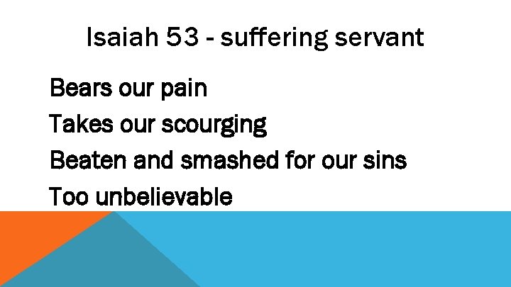 Isaiah 53 - suffering servant Bears our pain Takes our scourging Beaten and smashed