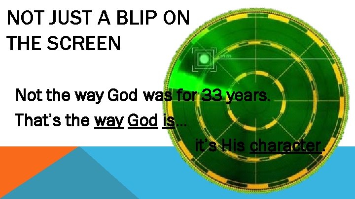 NOT JUST A BLIP ON THE SCREEN Not the way God was for 33