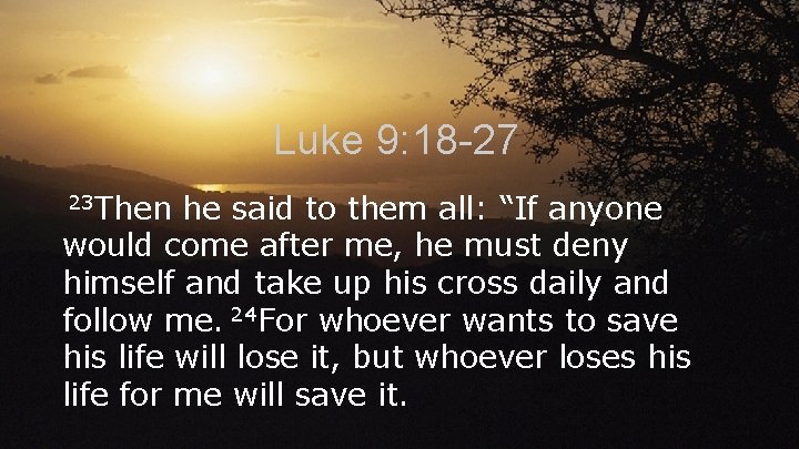 Luke 9: 18 -27 23 Then he said to them all: “If anyone would