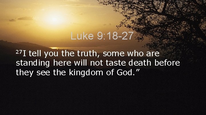 Luke 9: 18 -27 27 I tell you the truth, some who are standing