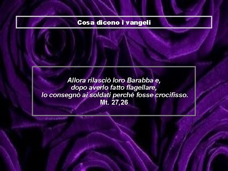 Cosa dicono i vangeli Allora rilasciò loro Barabba e, dopo averlo fatto flagellare, lo