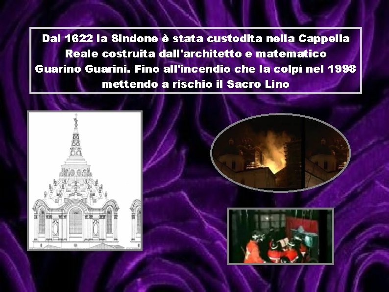 Dal 1622 la Sindone è stata custodita nella Cappella Reale costruita dall'architetto e matematico