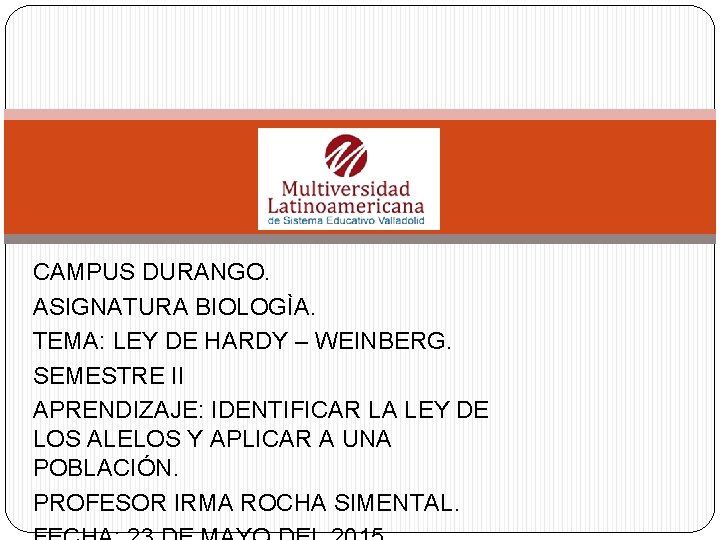 CAMPUS DURANGO. ASIGNATURA BIOLOGÌA. TEMA: LEY DE HARDY – WEINBERG. SEMESTRE II APRENDIZAJE: IDENTIFICAR