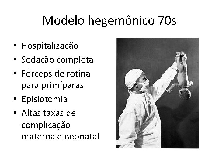 Modelo hegemônico 70 s • Hospitalização • Sedação completa • Fórceps de rotina para