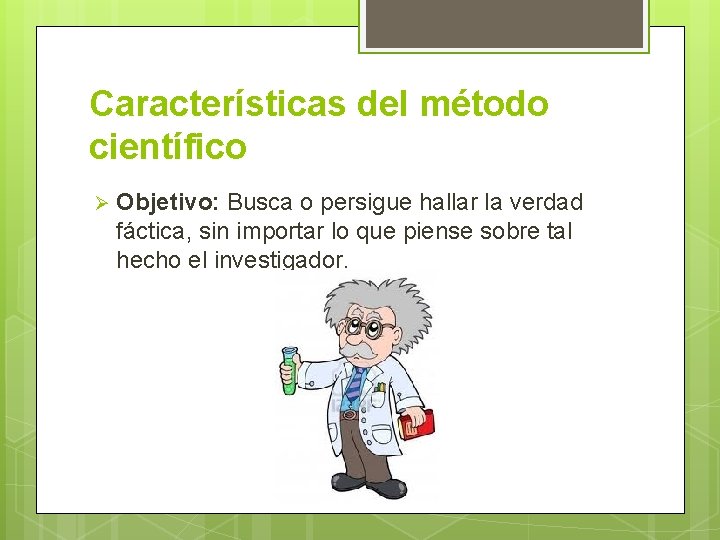 Características del método científico Ø Objetivo: Busca o persigue hallar la verdad fáctica, sin