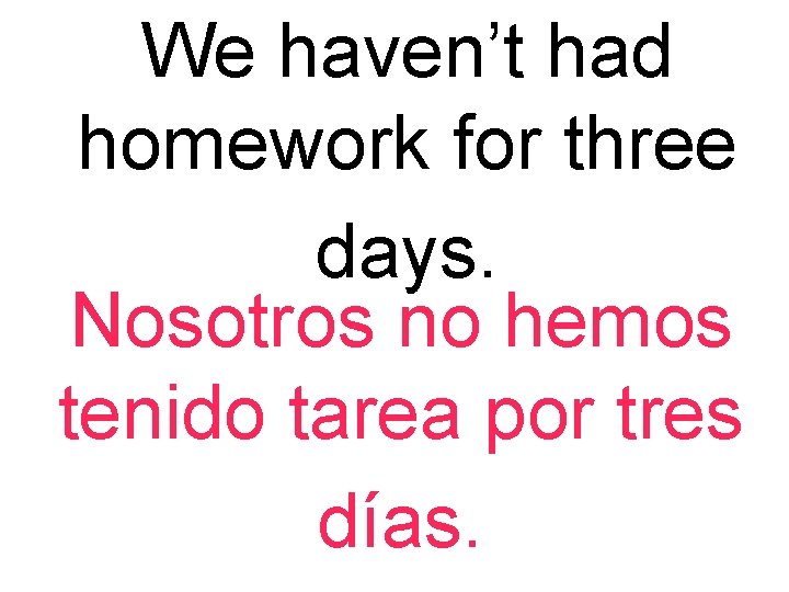 We haven’t had homework for three days. Nosotros no hemos tenido tarea por tres