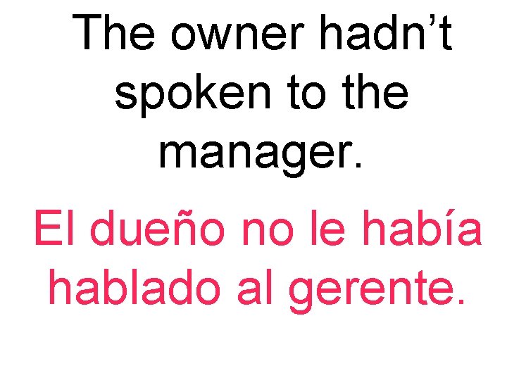 The owner hadn’t spoken to the manager. El dueño no le había hablado al