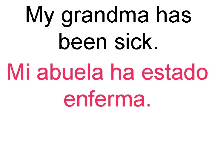 My grandma has been sick. Mi abuela ha estado enferma. 
