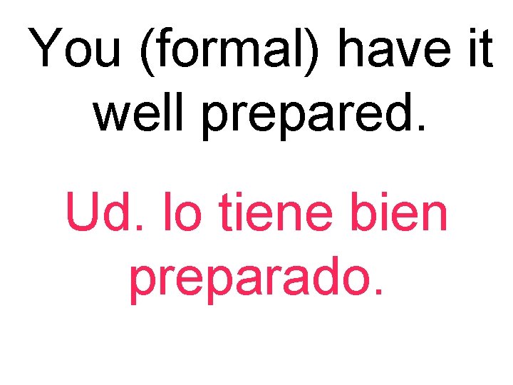 You (formal) have it well prepared. Ud. lo tiene bien preparado. 