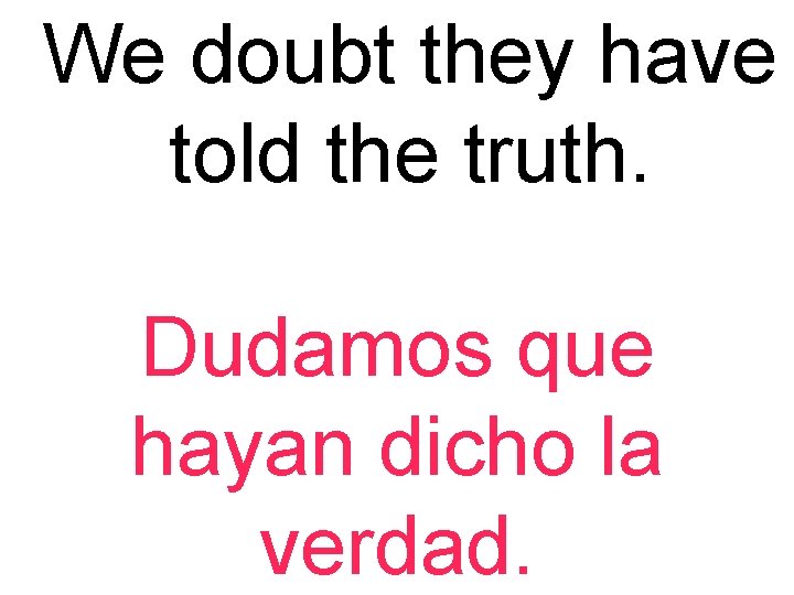We doubt they have told the truth. Dudamos que hayan dicho la verdad. 