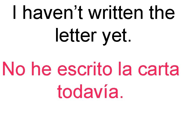 I haven’t written the letter yet. No he escrito la carta todavía. 