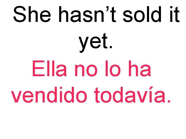 She hasn’t sold it yet. Ella no lo ha vendido todavía. 