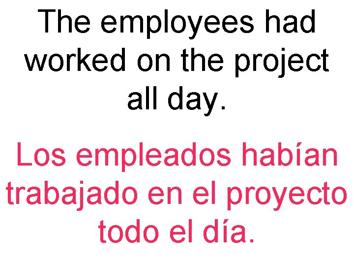 The employees had worked on the project all day. Los empleados habían trabajado en