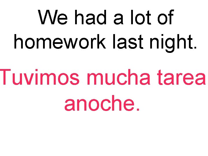 We had a lot of homework last night. Tuvimos mucha tarea anoche. 