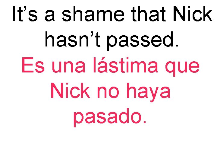 It’s a shame that Nick hasn’t passed. Es una lástima que Nick no haya