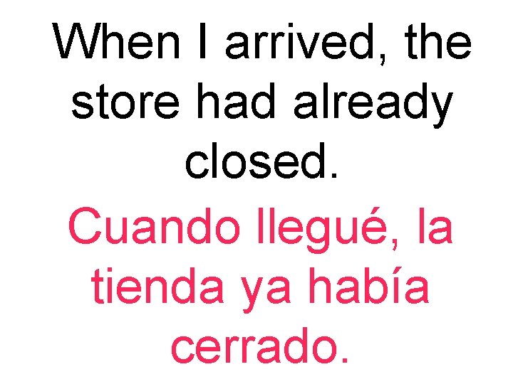 When I arrived, the store had already closed. Cuando llegué, la tienda ya había