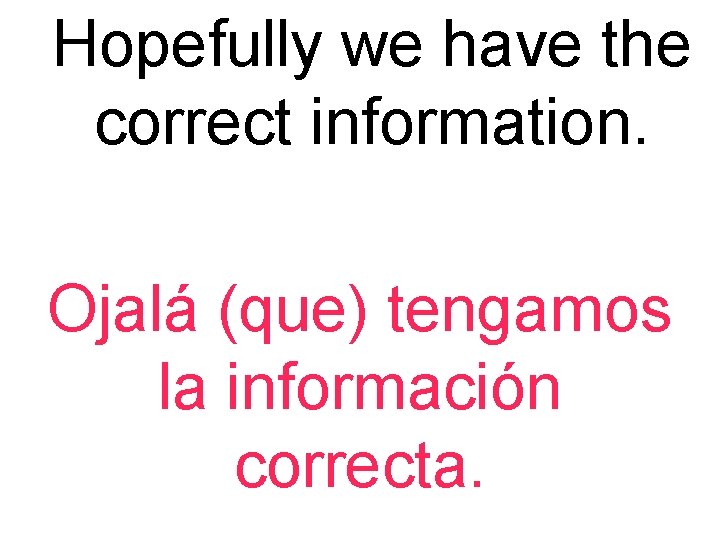 Hopefully we have the correct information. Ojalá (que) tengamos la información correcta. 