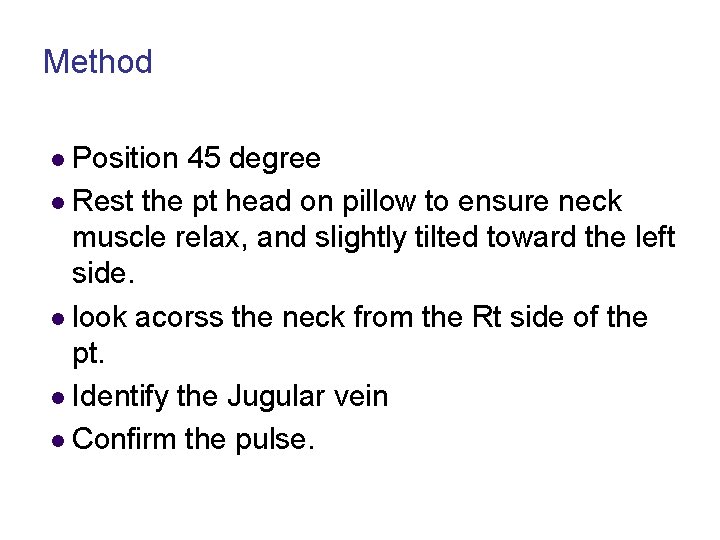 Method l Position 45 degree l Rest the pt head on pillow to ensure