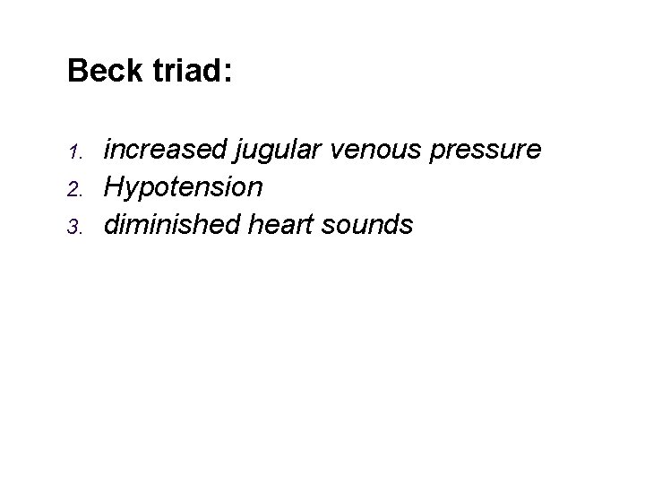 Beck triad: 1. 2. 3. increased jugular venous pressure Hypotension diminished heart sounds 