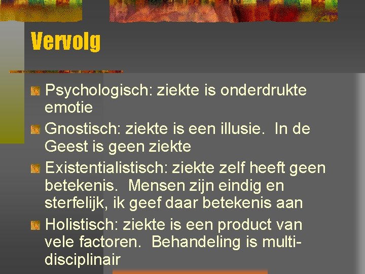 Vervolg Psychologisch: ziekte is onderdrukte emotie Gnostisch: ziekte is een illusie. In de Geest