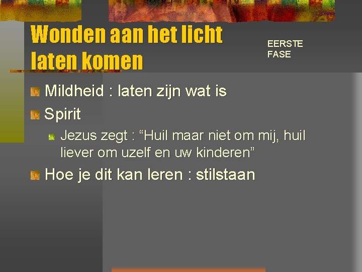 Wonden aan het licht laten komen EERSTE FASE Mildheid : laten zijn wat is