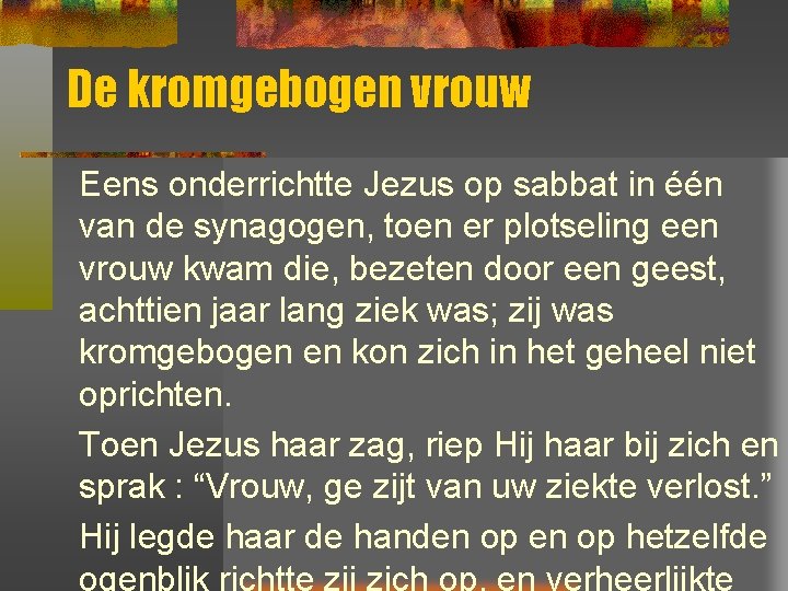 De kromgebogen vrouw Eens onderrichtte Jezus op sabbat in één van de synagogen, toen