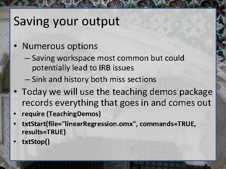 Saving your output • Numerous options – Saving workspace most common but could potentially