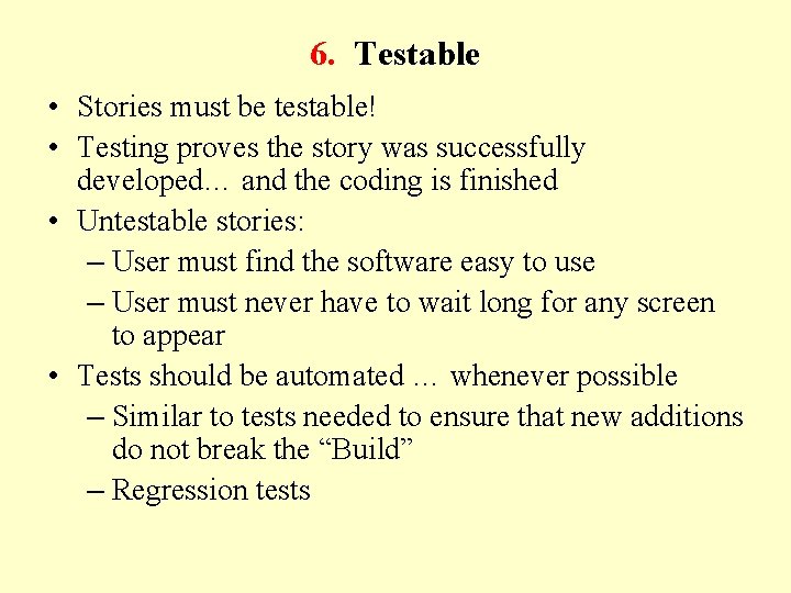 6. Testable • Stories must be testable! • Testing proves the story was successfully