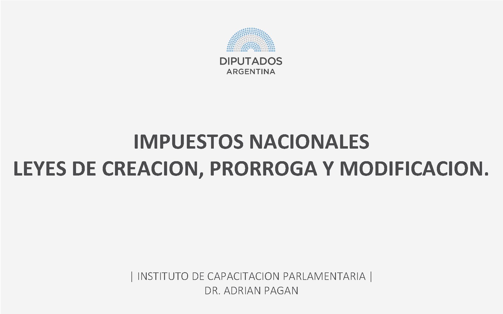 IMPUESTOS NACIONALES LEYES DE CREACION, PRORROGA Y MODIFICACION. | INSTITUTO DE CAPACITACION PARLAMENTARIA |